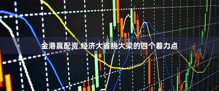 金港赢配资 经济大省挑大梁的四个着力点