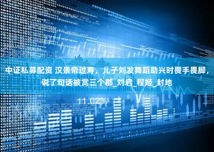 中证私募配资 汉景帝过寿，儿子刘发舞蹈助兴时畏手畏脚，说了句话被赏三个郡_刘启_程姬_封地