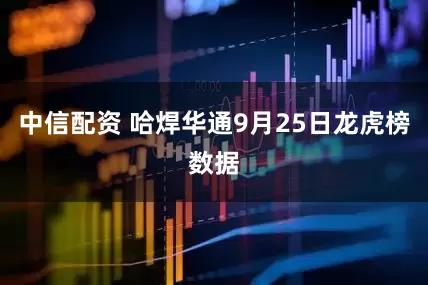 中信配资 哈焊华通9月25日龙虎榜数据